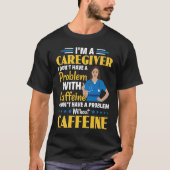 I Don't Have A Problem With Caffeine Nurse Caregiv Tシャツ (正面)