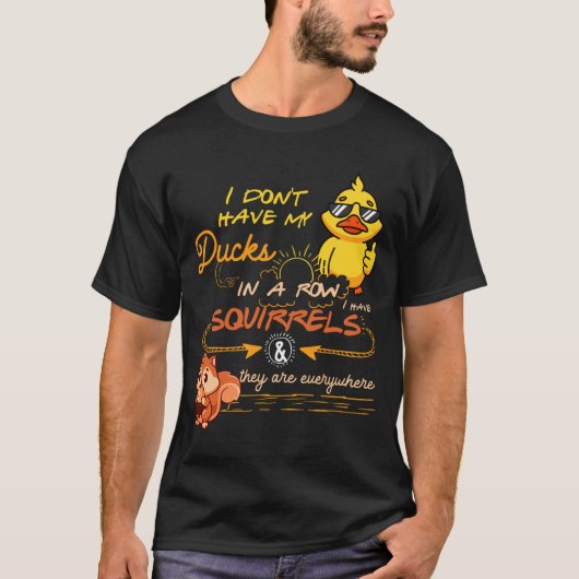 I Don't Have My Ducks In A Row Squirrels They Are  Tシャツ (正面)