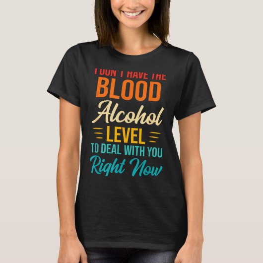 I Don't Have The Blood Alcohol Level To With You  Tシャツ (正面)