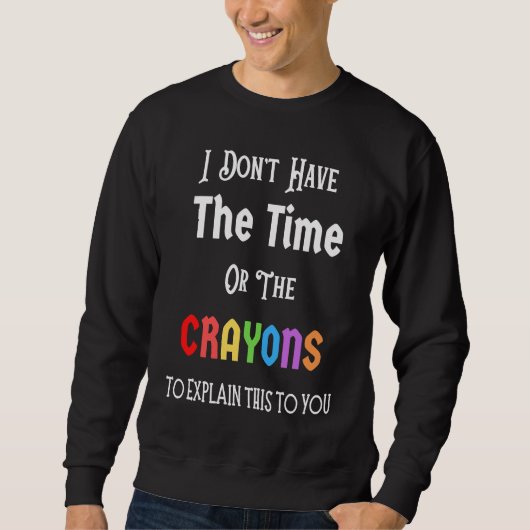 I Don't Have The Time Or The Crayons Funny Sarcasm スウェットシャツ (正面)