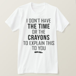 I Don't Have The Time Or The Crayons To Explain Tシャツ