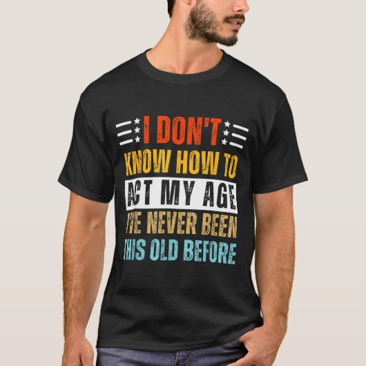 I Don't Know How To Act My Age Funny Old Birthday Tシャツ (正面)