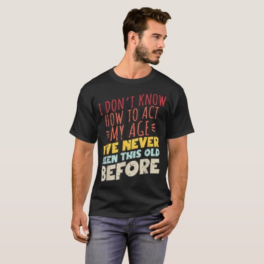 I Don't Know How To Act My Age Funny Old Birthday Tシャツ (正面フル)