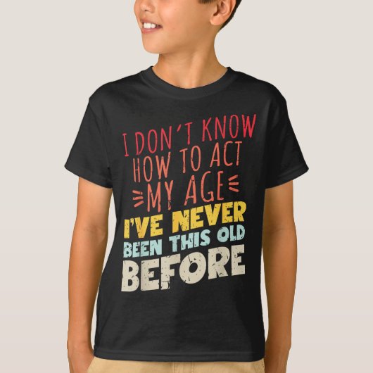I Don't Know How To Act My Age Funny Old Birthday  Tシャツ (正面)