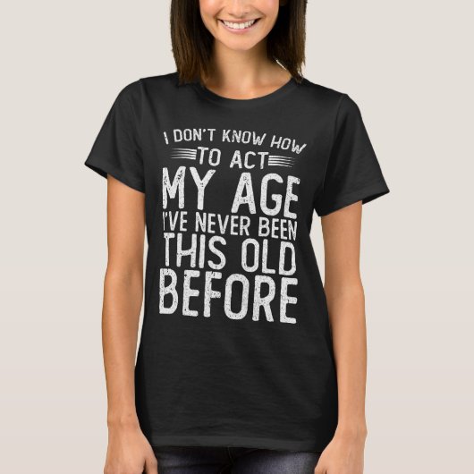 I Dont Know How To Act My Age Ive Never Been  Tシャツ (正面)