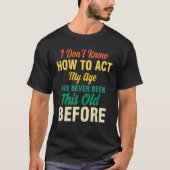 I Don't Know How To Act My Age  Saying Quotes Idea Tシャツ (正面)