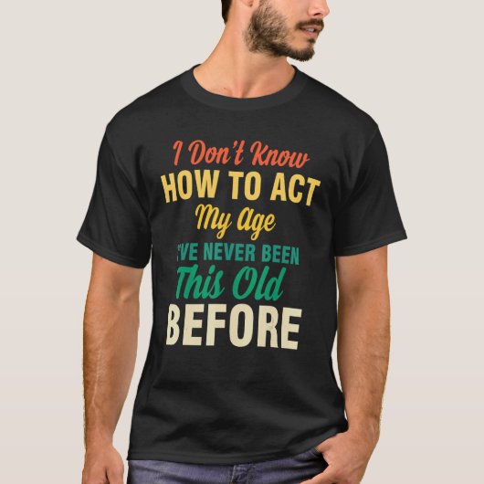 I Don't Know How To Act My Age  Saying Quotes Idea Tシャツ (正面)