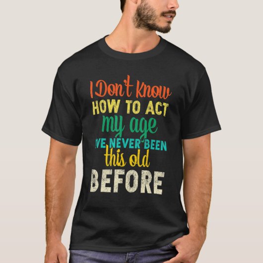 I Dont Know How To Act My Age   Tシャツ (正面)