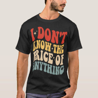 I Don't Know The Price Of Anything Funny Humor Tシャツ