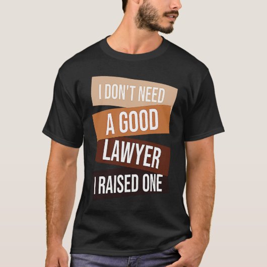 I Don't Need A Good Lawyer I Raised One  Lawyer qu Tシャツ (正面)