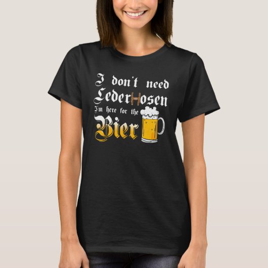 I Don't Need Lederhosen   I'm Here For The Beer Tシャツ (正面)