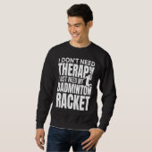 I Don't Need Therapy I Just Need My Badminton Rack スウェットシャツ (正面フル)