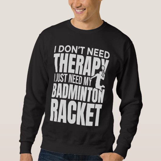 I Don't Need Therapy I Just Need My Badminton Rack スウェットシャツ (正面)