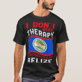 I Don't Need Therapy I Just Need To Go To Belize  Tシャツ (正面)