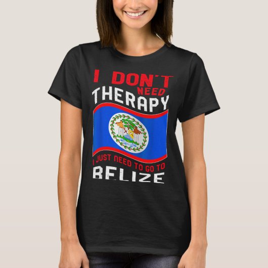 I Don't Need Therapy I Just Need To Go To Belize  Tシャツ (正面)