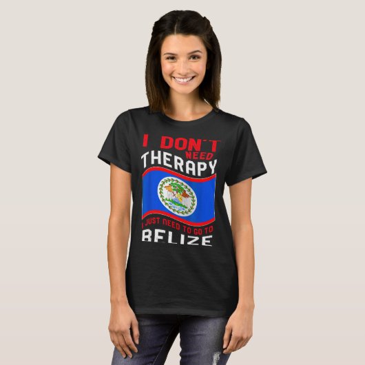 I Don't Need Therapy I Just Need To Go To Belize  Tシャツ (正面フル)