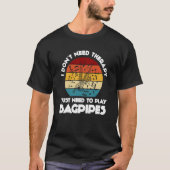 I don't need therapy I just need to play bagpipes  Tシャツ (正面)