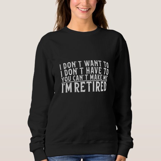 I Don't Want To Have You Can't Make Me I'm Retired スウェットシャツ (正面)