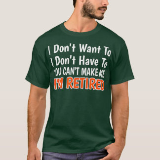 I Dont Want To Have You Cant Make Me Im Retired Tシャツ