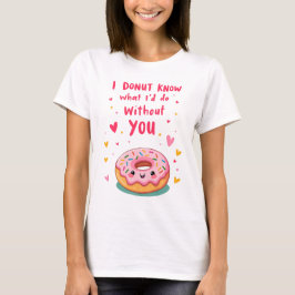 I donut know what I'd do without you Tシャツ