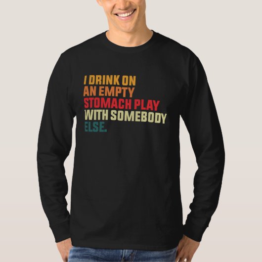 I Drink On An Empty Stomach Play With Somebody Els Tシャツ (正面)