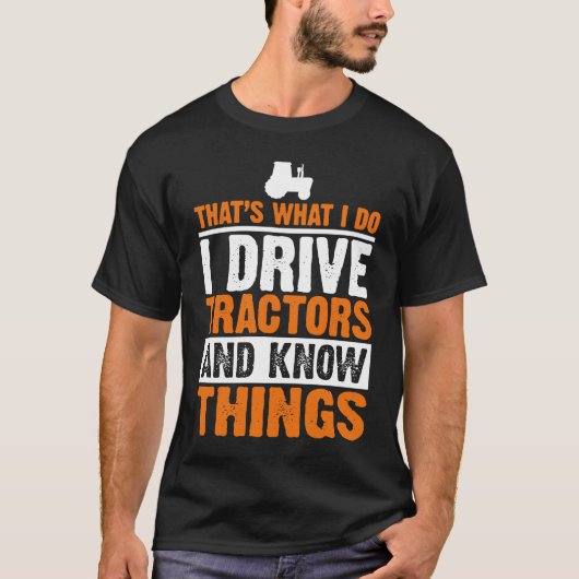 I Drive Tractors and Know Things Quote for Farmers Tシャツ (正面)