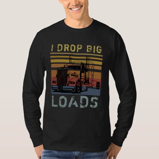 I Drop Big Loads Big Rig Semi Trailer Truck Driver Tシャツ (正面)