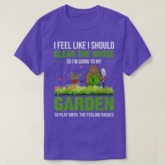 I Feel Like I Should Clean The House To My Garden  Tシャツ (デザイン正面)