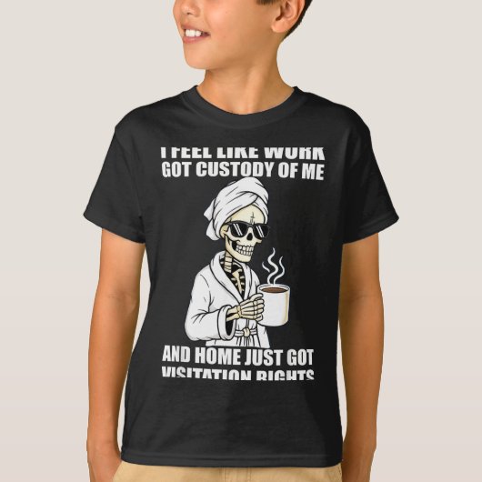 I Feel Like Work Got Custody Of Me And Home Funny  Tシャツ (正面)