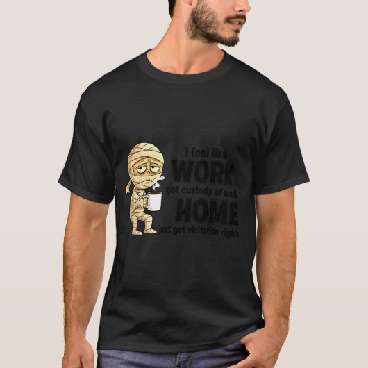 I Feel Like Work Got Custody Of Me Funny Work  Tシャツ (正面)