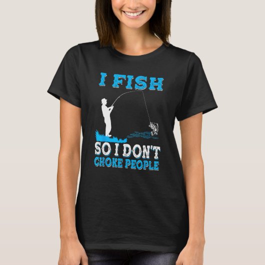 I Fish So I Don t Choke People  Fisherman Fishing Tシャツ (正面)