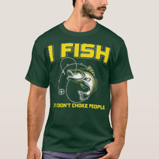 I fish So I DON'T CHOKE PEOPLE Tシャツ