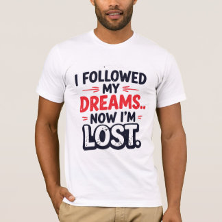 I followed my dreams… Now I’m lost Tシャツ