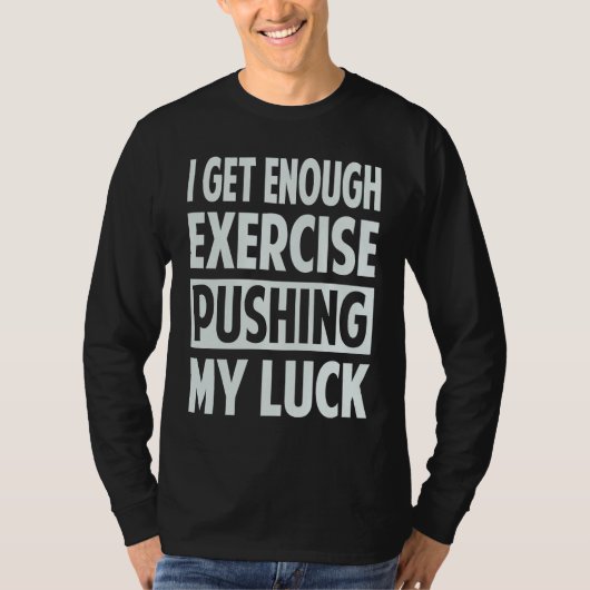 I Get Enough Exercise Pushing My Luck Tシャツ (正面)