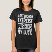 I Get Enough Exercise Pushing My Luck Tシャツ (正面)