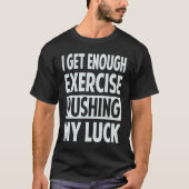 I Get Enough Exercise Pushing My Luck Tシャツ (正面)