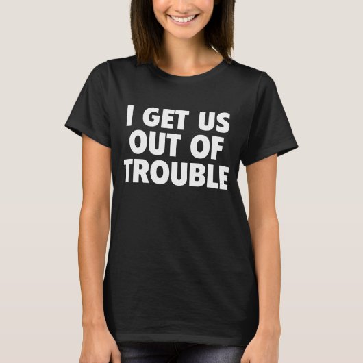 I Get Us Out Of Trouble Funny Women Men Tシャツ (正面)