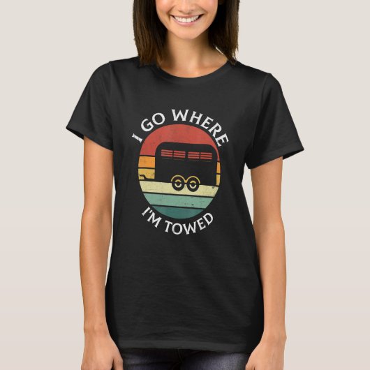 I Go Where I'm Towed Camp RV Glamping Camper Trave Tシャツ (正面)
