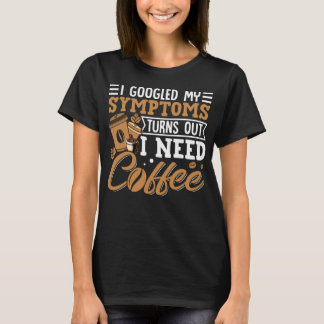 I Googled My Symptoms Turns Out I Just Need Coffee Tシャツ