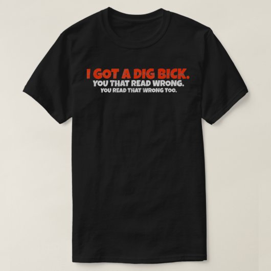 I Got A Dig Bick  Funny Confusion  Tシャツ (デザイン正面)