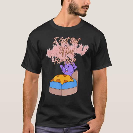 I Got Out Of Bed For This Funny Sassy Sarcastic Tシャツ (正面)