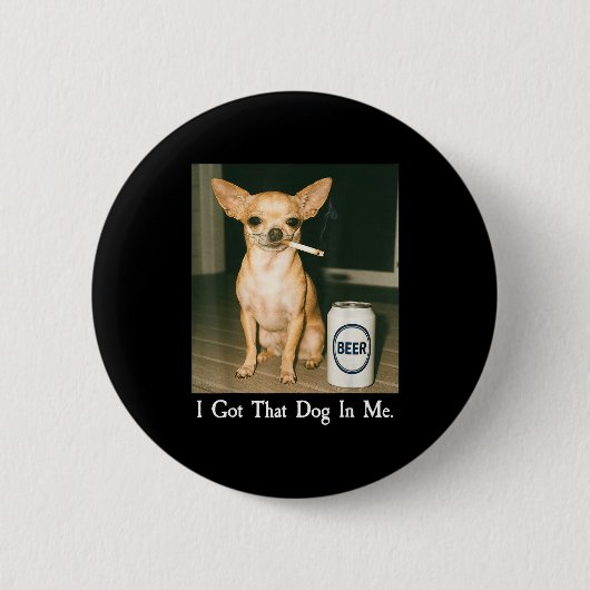 I Got That Dog In Me Funny Chihuahua Smoking Beer  缶バッジ (正面)