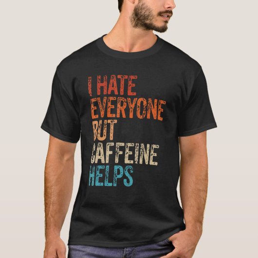 I Hate Everyone But Caffeine Helps Caffeine Coffee Tシャツ (正面)