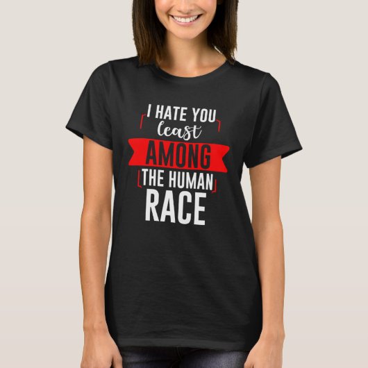 I Hate You Least Among The Human Race Tシャツ (正面)