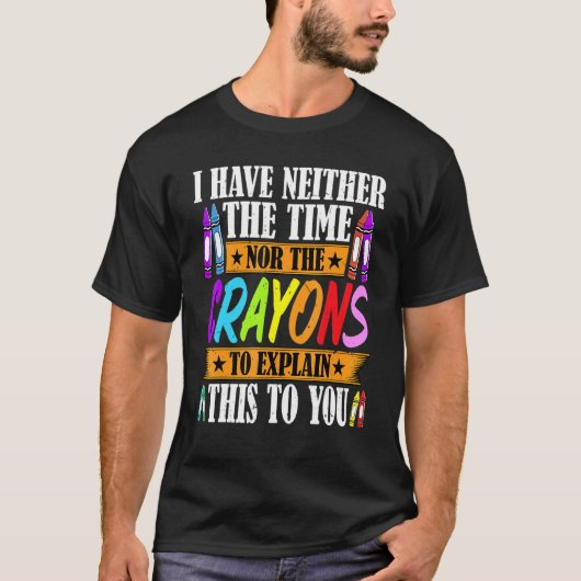 I Have Neither The Time Nor The Crayons  Sarcastic Tシャツ (正面)