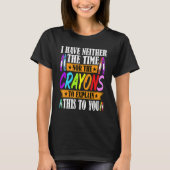 I Have Neither The Time Nor The Crayons  Sarcastic Tシャツ (正面)