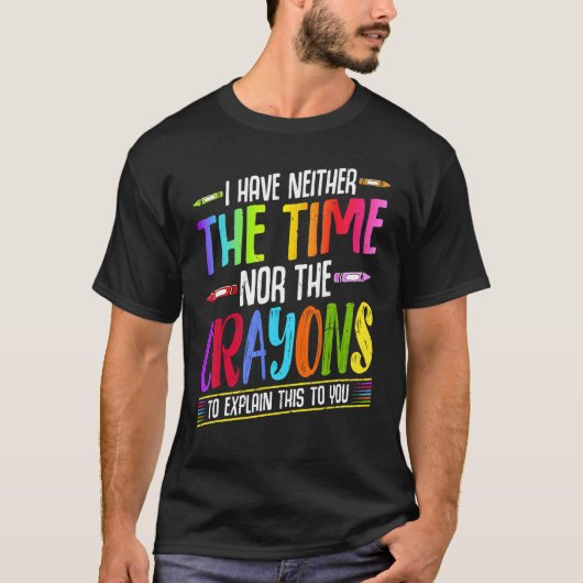 I Have Neither The Time Nor The Crayons Sarcastic Tシャツ (正面)