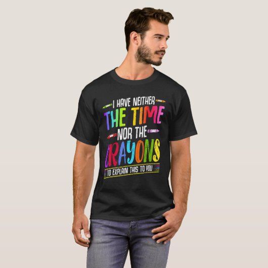 I Have Neither The Time Nor The Crayons  Sarcastic Tシャツ (正面フル)