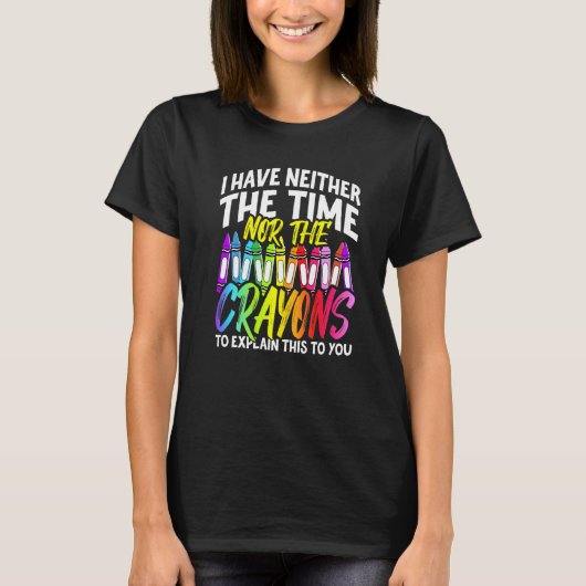 I Have Neither The Time Nor The Crayons Sarcastic Tシャツ (正面)