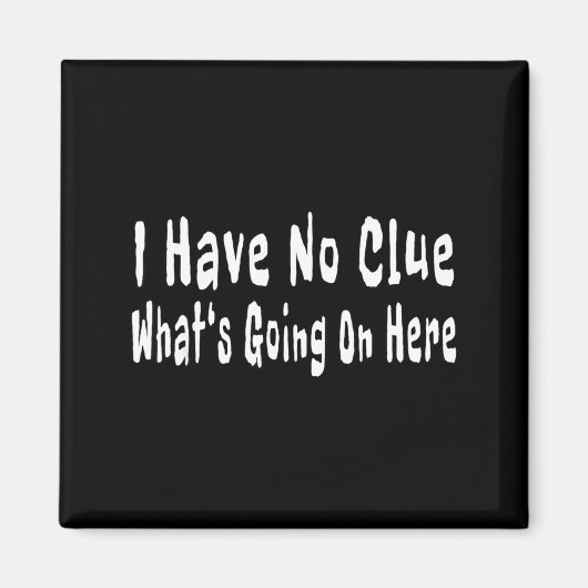I Have No Clue What's Going On Here Funny Quotes  マグネット (正面)
